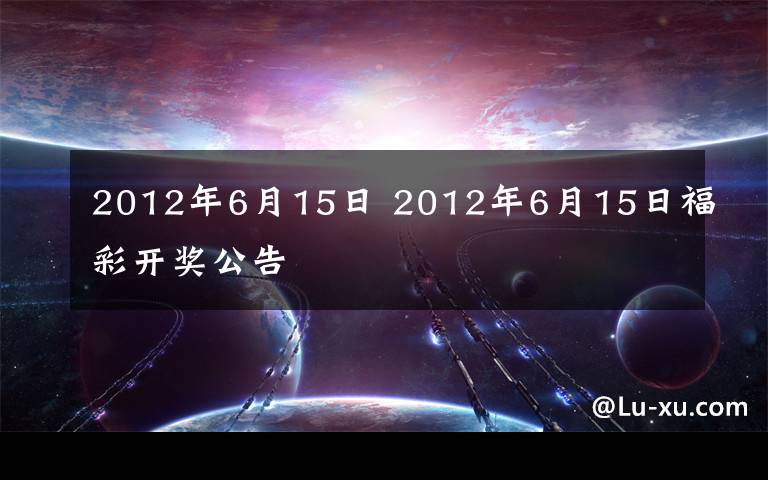 2012年6月15日 2012年6月15日福彩开奖公告