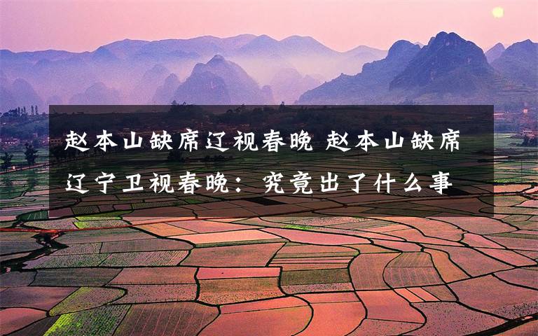 赵本山缺席辽视春晚 赵本山缺席辽宁卫视春晚:究竟出了什么事