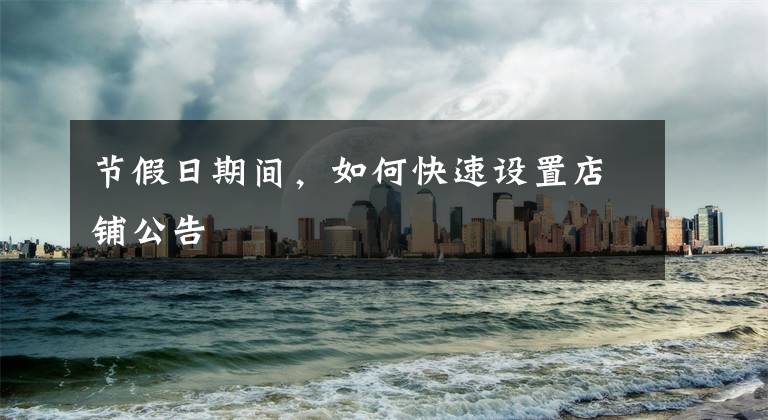 节假日期间，如何快速设置店铺公告