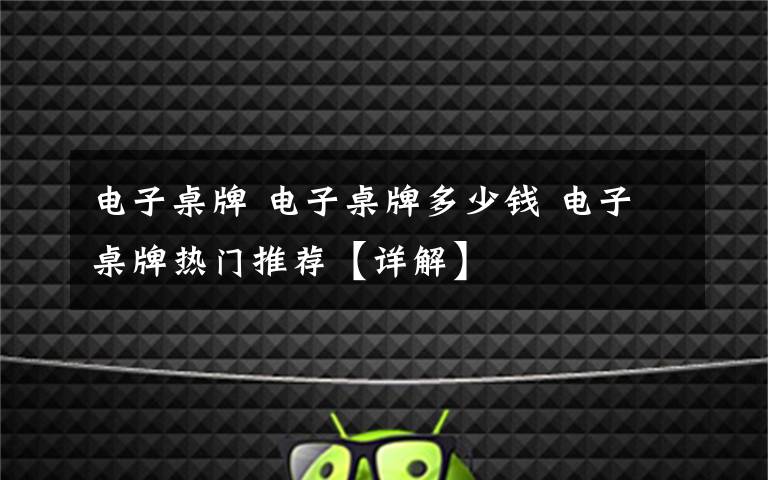 电子桌牌 电子桌牌多少钱 电子桌牌热门推荐【详解】