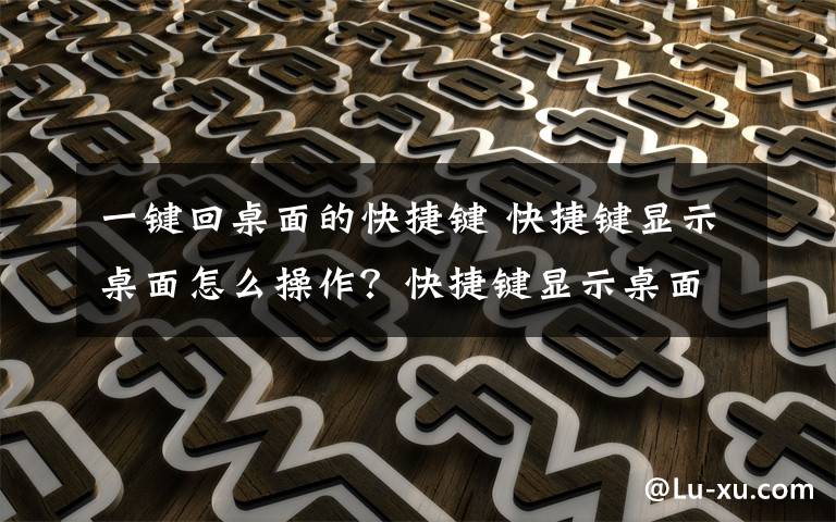 一键回桌面的快捷键 快捷键显示桌面怎么操作?快捷键显示桌面操作方法