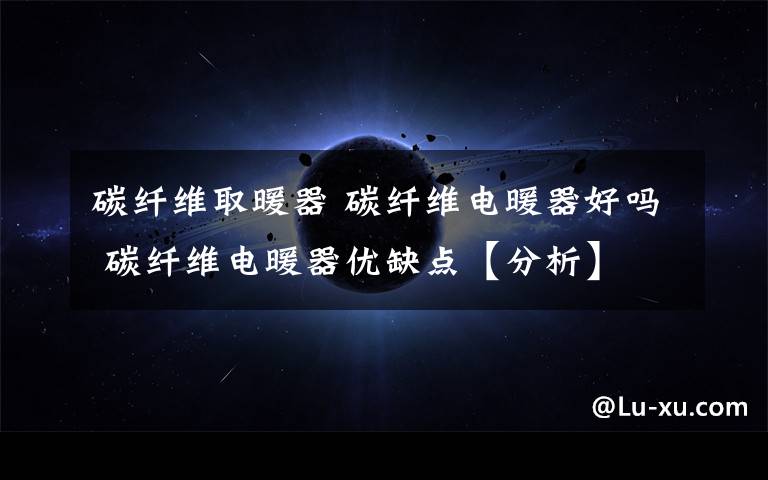 碳纤维取暖器 碳纤维电暖器好吗 碳纤维电暖器优缺点【分析】