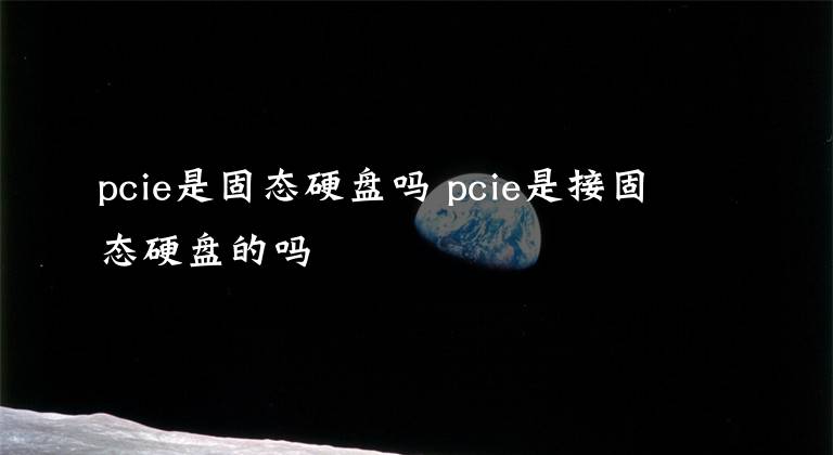 pcie是固态硬盘吗 pcie是接固态硬盘的吗
