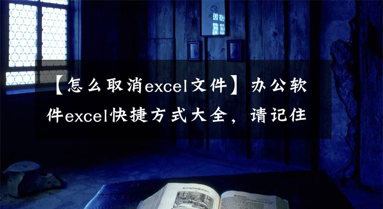 【怎么取消excel文件】办公软件excel快捷方式大全，请记住