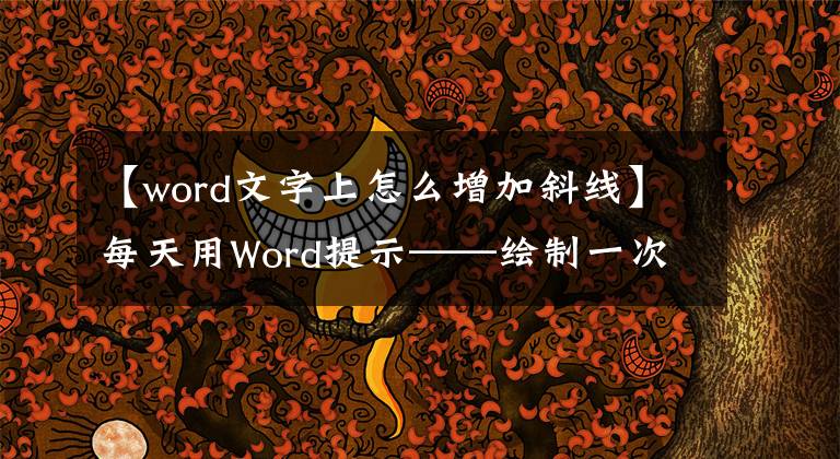 【word文字上怎么增加斜线】每天用Word提示——绘制一次单斜线标头