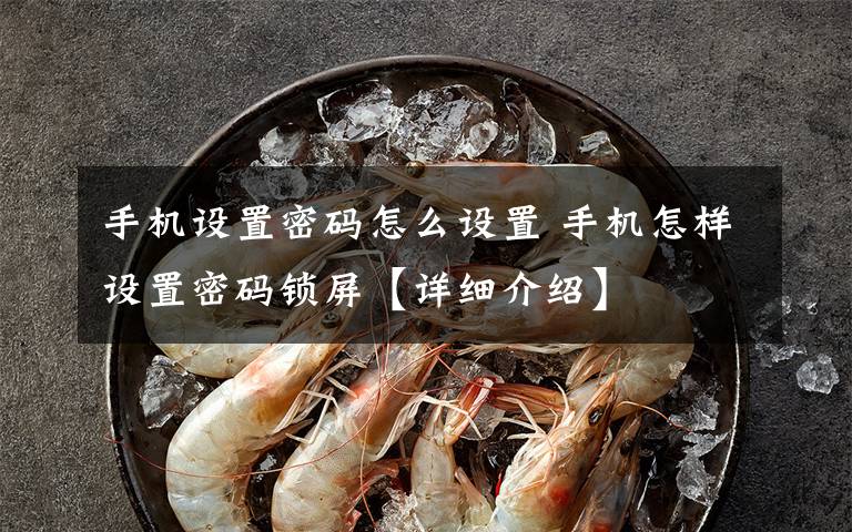 手机设置密码怎么设置 手机怎样设置密码锁屏【详细介绍】