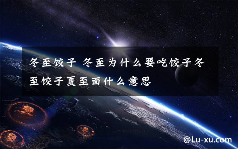 冬至饺子 冬至为什么要吃饺子冬至饺子夏至面什么意思