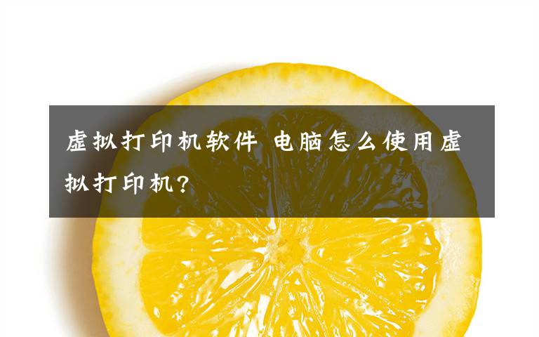 虚拟打印机软件 电脑怎么使用虚拟打印机?