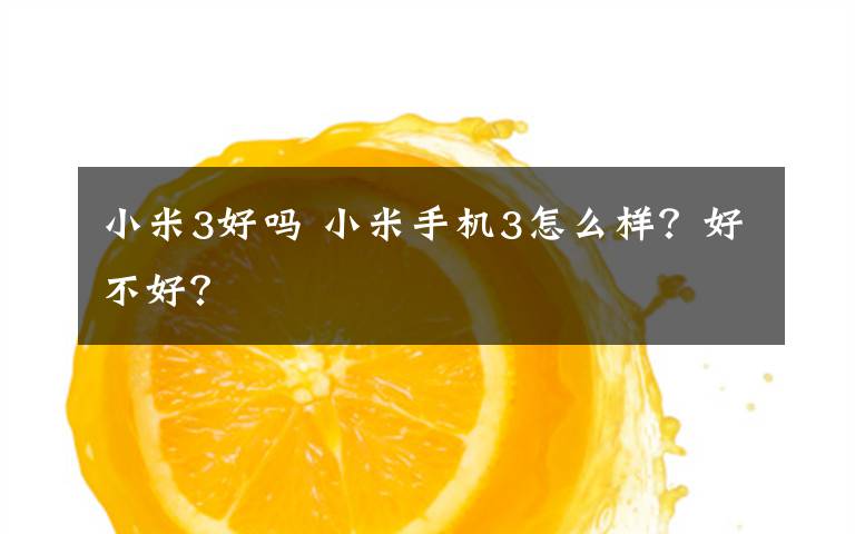 小米3好吗 小米手机3怎么样?好不好?