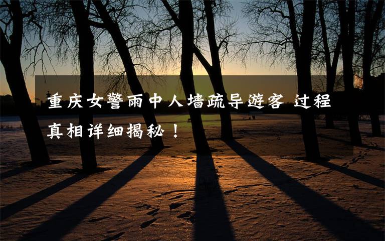 重庆女警雨中人墙疏导游客 过程真相详细揭秘!