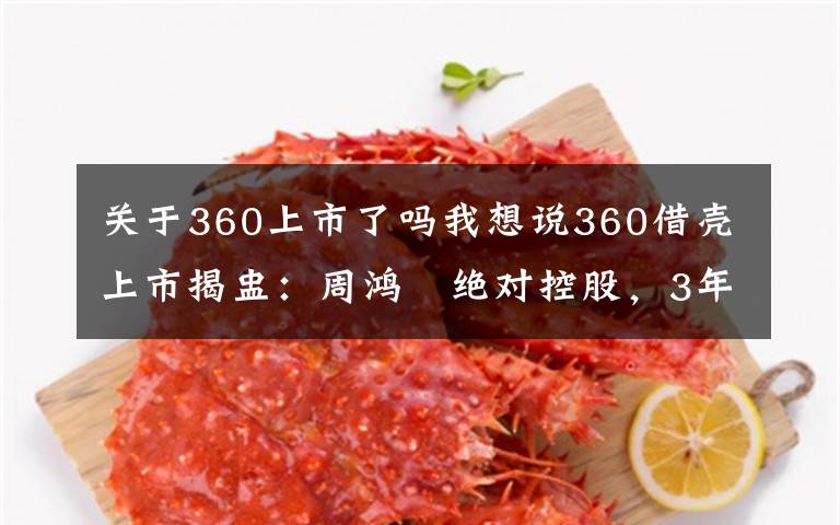 关于360上市了吗我想说360借壳上市揭盅:周鸿祎绝对控股,3年承诺利润89亿元