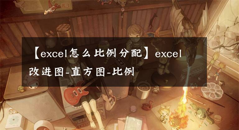 【excel怎么比例分配】excel改进图-直方图-比例