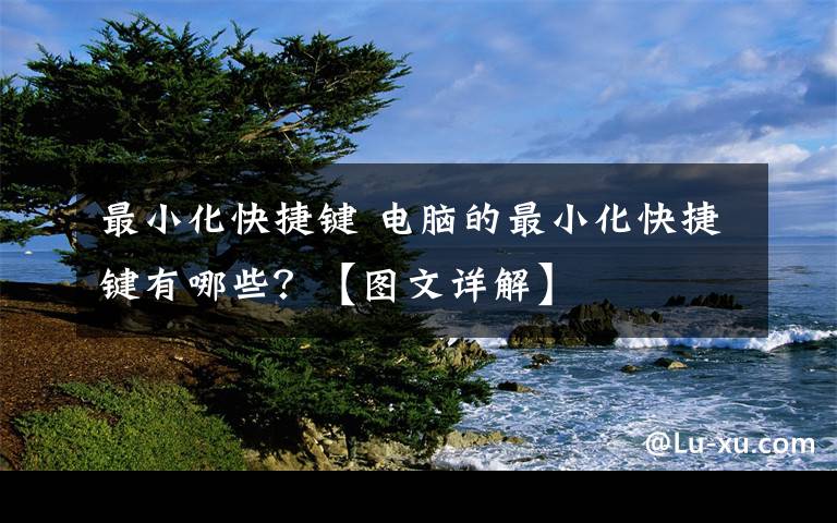最小化快捷键 电脑的最小化快捷键有哪些?【图文详解】