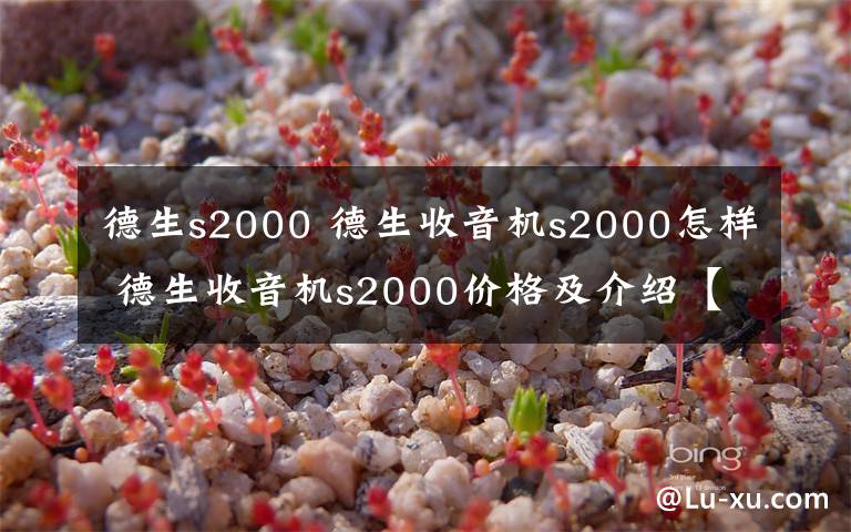 德生s2000 德生收音机s2000怎样 德生收音机s2000价格及介绍【详解】