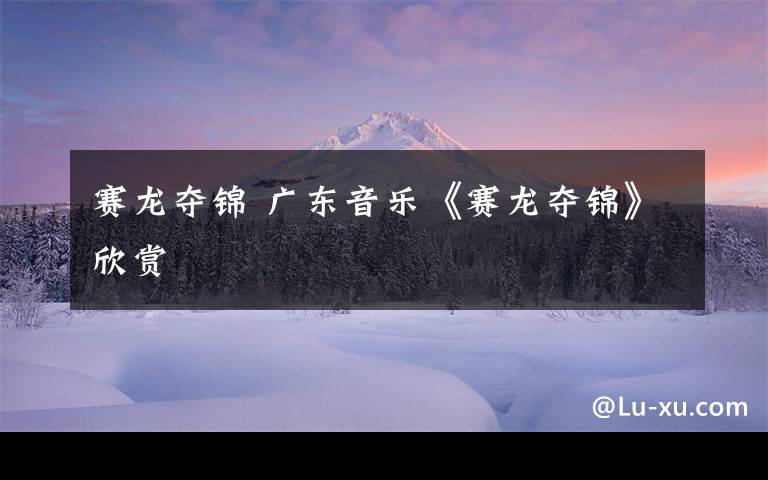 赛龙夺锦 广东音乐《赛龙夺锦》欣赏