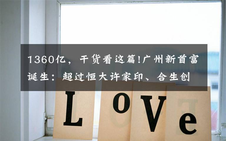 1360亿,干货看这篇!广州新首富诞生:超过恒大许家印、合生创展朱孟依,身家1360亿元