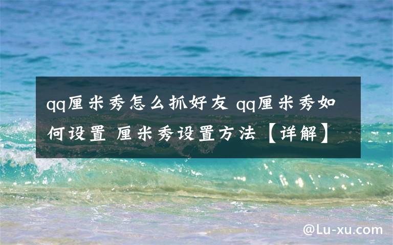 qq厘米秀怎么抓好友 qq厘米秀如何设置 厘米秀设置方法【详解】