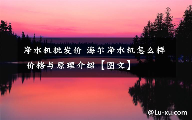 净水机批发价 海尔净水机怎么样 价格与原理介绍【图文】