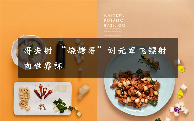 哥去射 “烧烤哥”刘元军飞镖射向世界杯