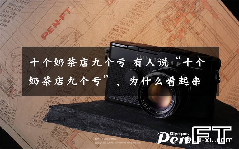 十个奶茶店九个亏 有人说“十个奶茶店九个亏”,为什么看起来光鲜的奶茶店会是这种境况