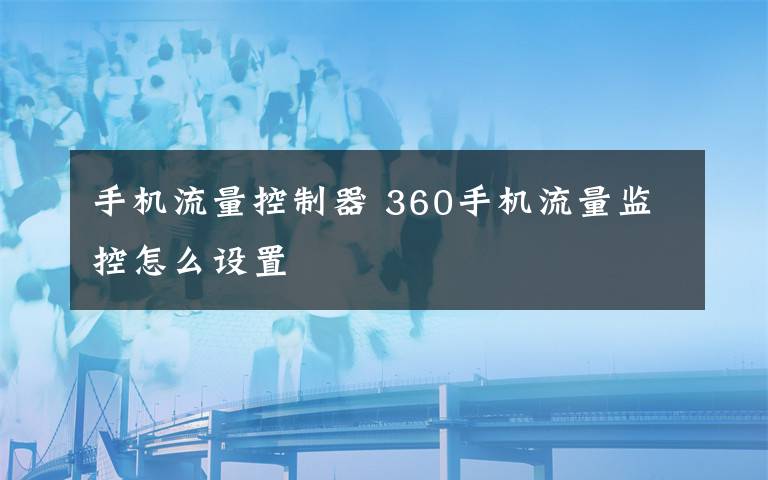 手机流量控制器 360手机流量监控怎么设置