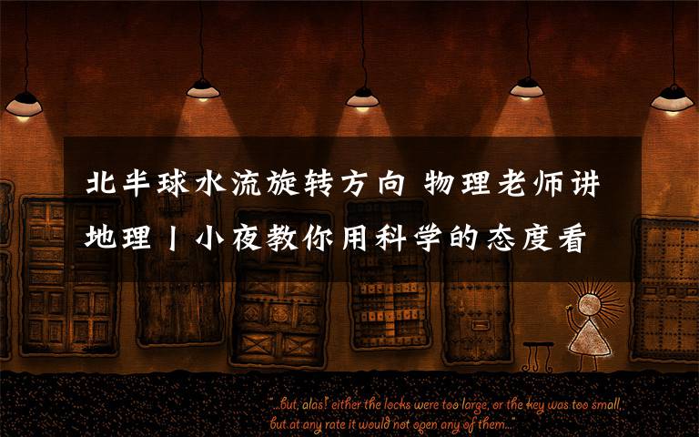 北半球水流旋转方向 物理老师讲地理丨小夜教你用科学的态度看待马桶水流方向问题