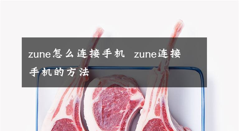 zune怎么连接手机 zune连接手机的方法
