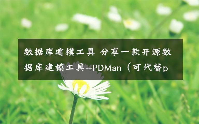 数据库建模工具 分享一款开源数据库建模工具--PDMan(可代替powerdesigner)