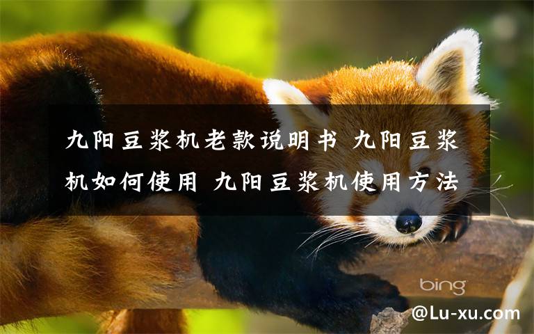 九阳豆浆机老款说明书 九阳豆浆机如何使用 九阳豆浆机使用方法及注意事项【介绍】