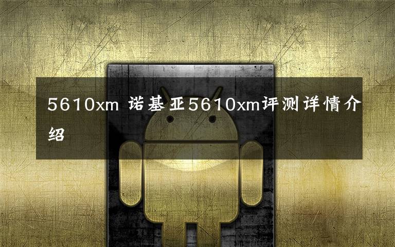 5610xm 诺基亚5610xm评测详情介绍