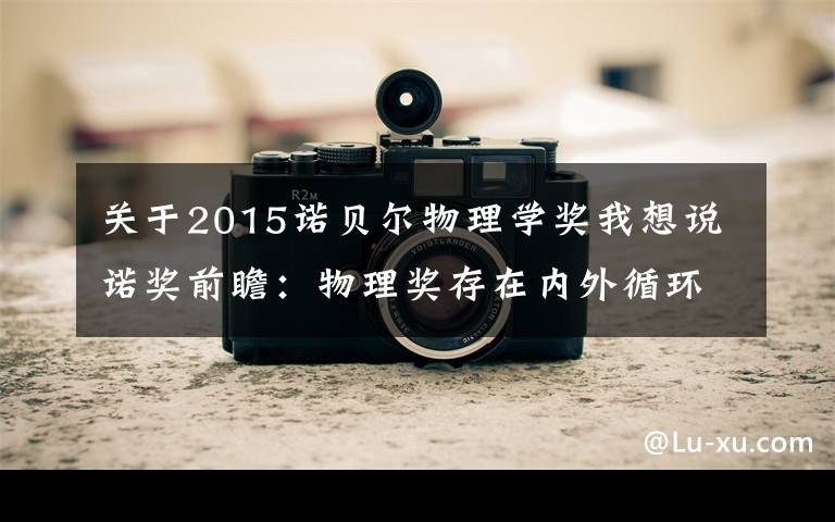 关于2015诺贝尔物理学奖我想说诺奖前瞻:物理奖存在内外循环?今年谁可能获奖?