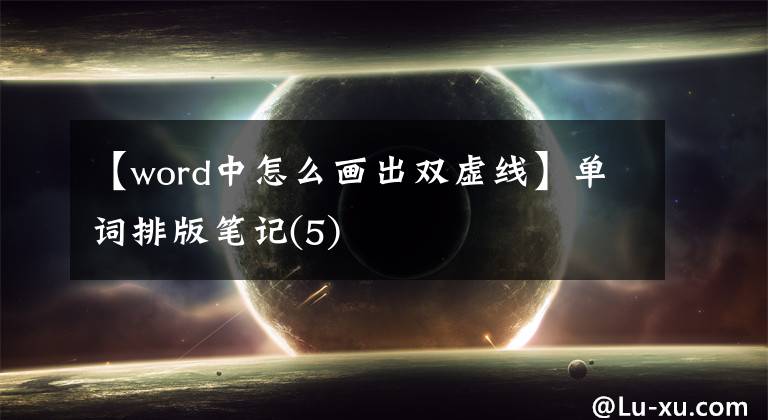 【word中怎么画出双虚线】单词排版笔记(5)