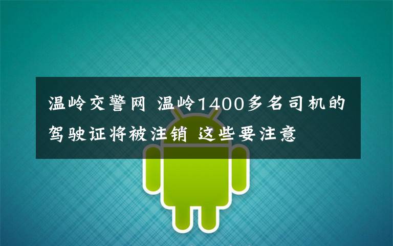 温岭交警网 温岭1400多名司机的驾驶证将被注销 这些要注意