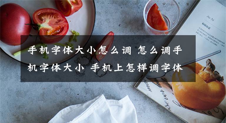 手机字体大小怎么调 怎么调手机字体大小 手机上怎样调字体大小