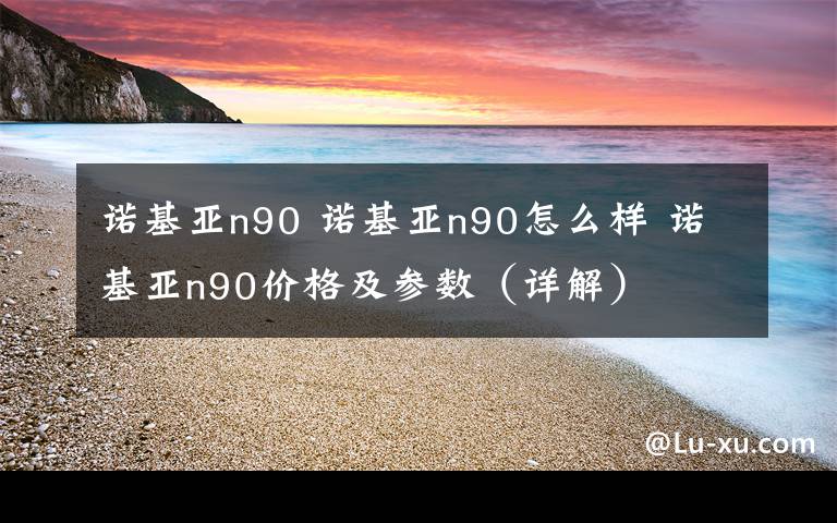 诺基亚n90 诺基亚n90怎么样 诺基亚n90价格及参数(详解)