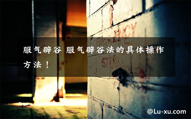 服气辟谷 服气辟谷法的具体操作方法!