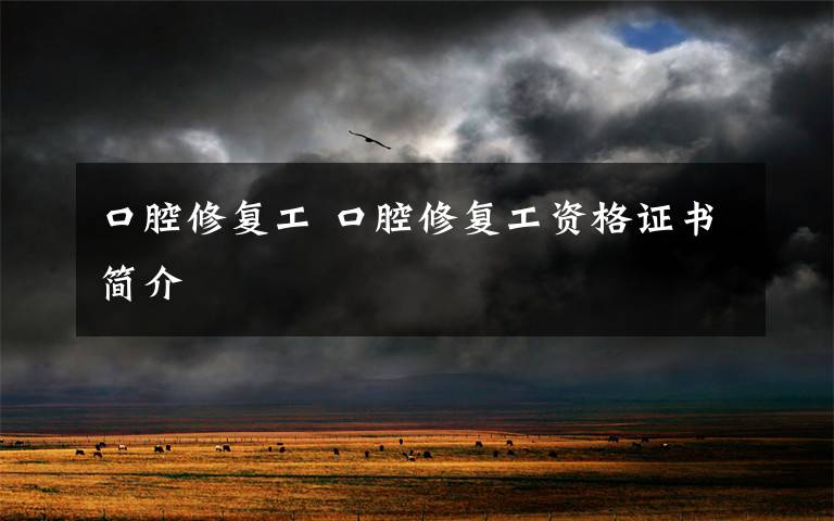 口腔修复工 口腔修复工资格证书简介