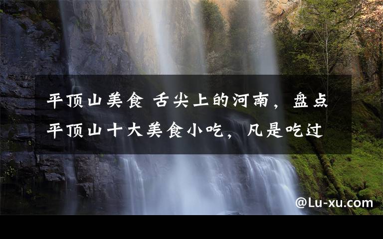 平顶山美食 舌尖上的河南,盘点平顶山十大美食小吃,凡是吃过的人都说好