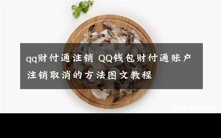 qq财付通注销 QQ钱包财付通账户注销取消的方法图文教程