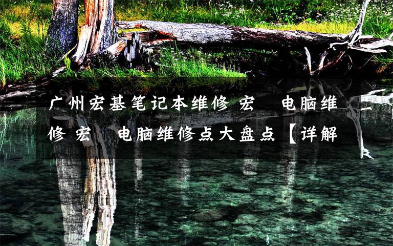 广州宏基笔记本维修 宏碁电脑维修 宏碁电脑维修点大盘点【详解】