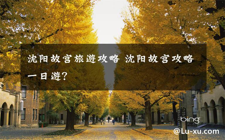 沈阳故宫旅游攻略 沈阳故宫攻略一日游?