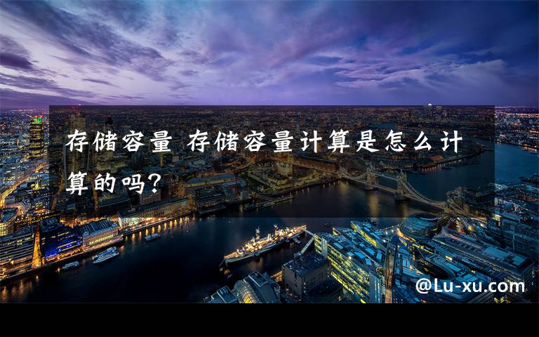 存储容量 存储容量计算是怎么计算的吗?