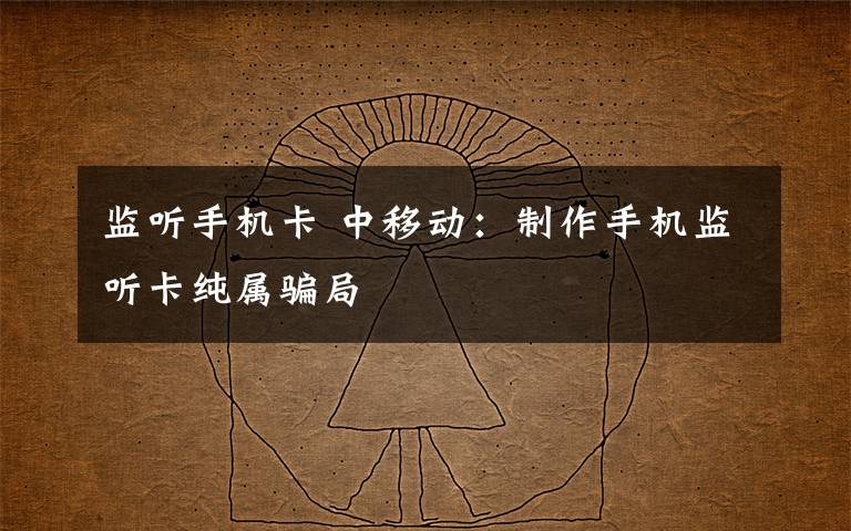 监听手机卡 中移动:制作手机监听卡纯属骗局