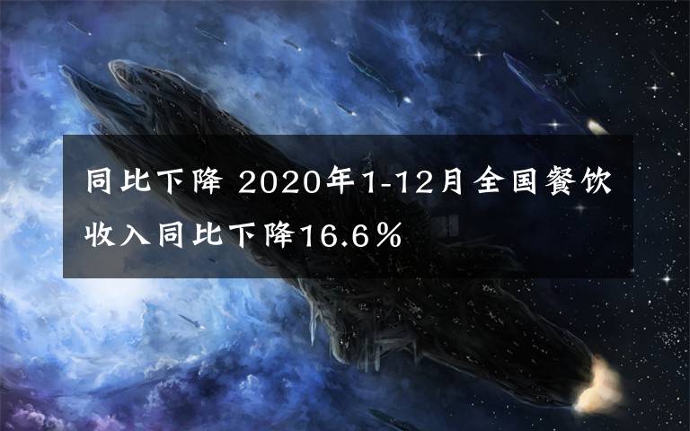 同比下降 2020年1-12月全国餐饮收入同比下降16.6％