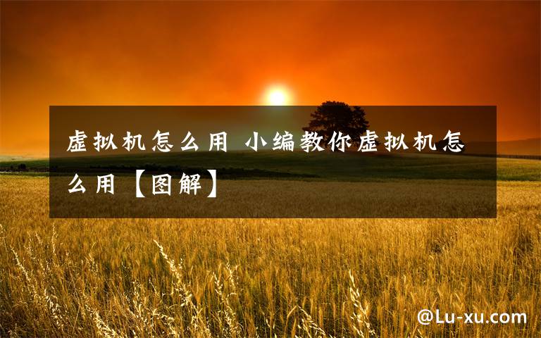 虚拟机怎么用 小编教你虚拟机怎么用【图解】