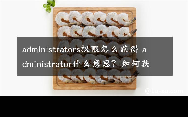 administrators权限怎么获得 administrator什么意思?如何获得它的权限?