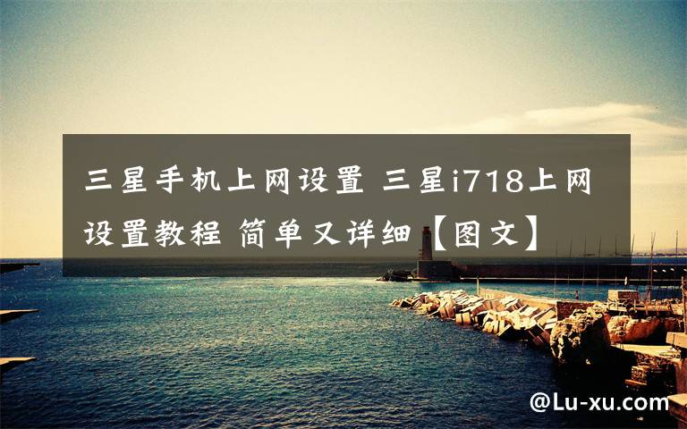 三星手机上网设置 三星i718上网设置教程 简单又详细【图文】