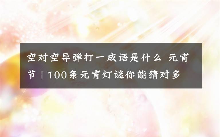空对空导弹打一成语是什么 元宵节 | 100条元宵灯谜你能猜对多少?
