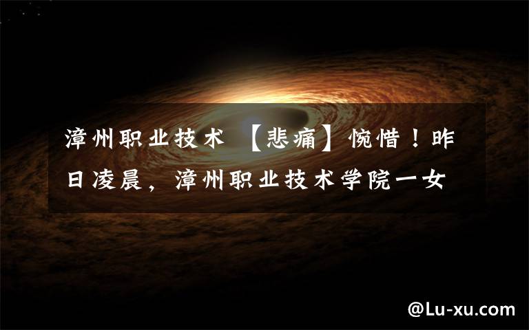 漳州职业技术 【悲痛】惋惜！昨日凌晨，漳州职业技术学院一女生坠亡！