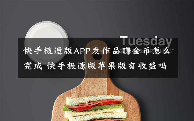 快手极速版APP发作品赚金币怎么完成 快手极速版苹果版有收益吗